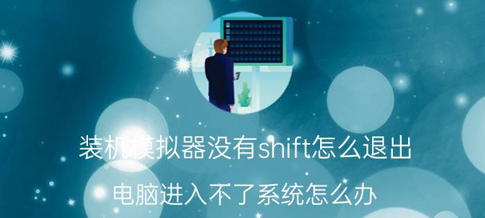 装机模拟器没有shift怎么退出 电脑进入不了系统怎么办？